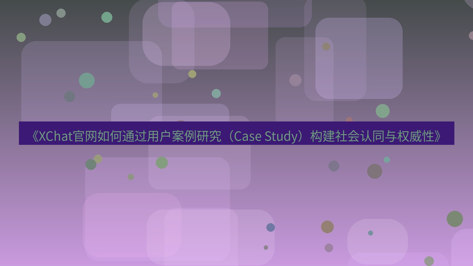 xchat官网 《XChat官网如何通过用户案例研究（Case Study）构建社会认同与权威性》