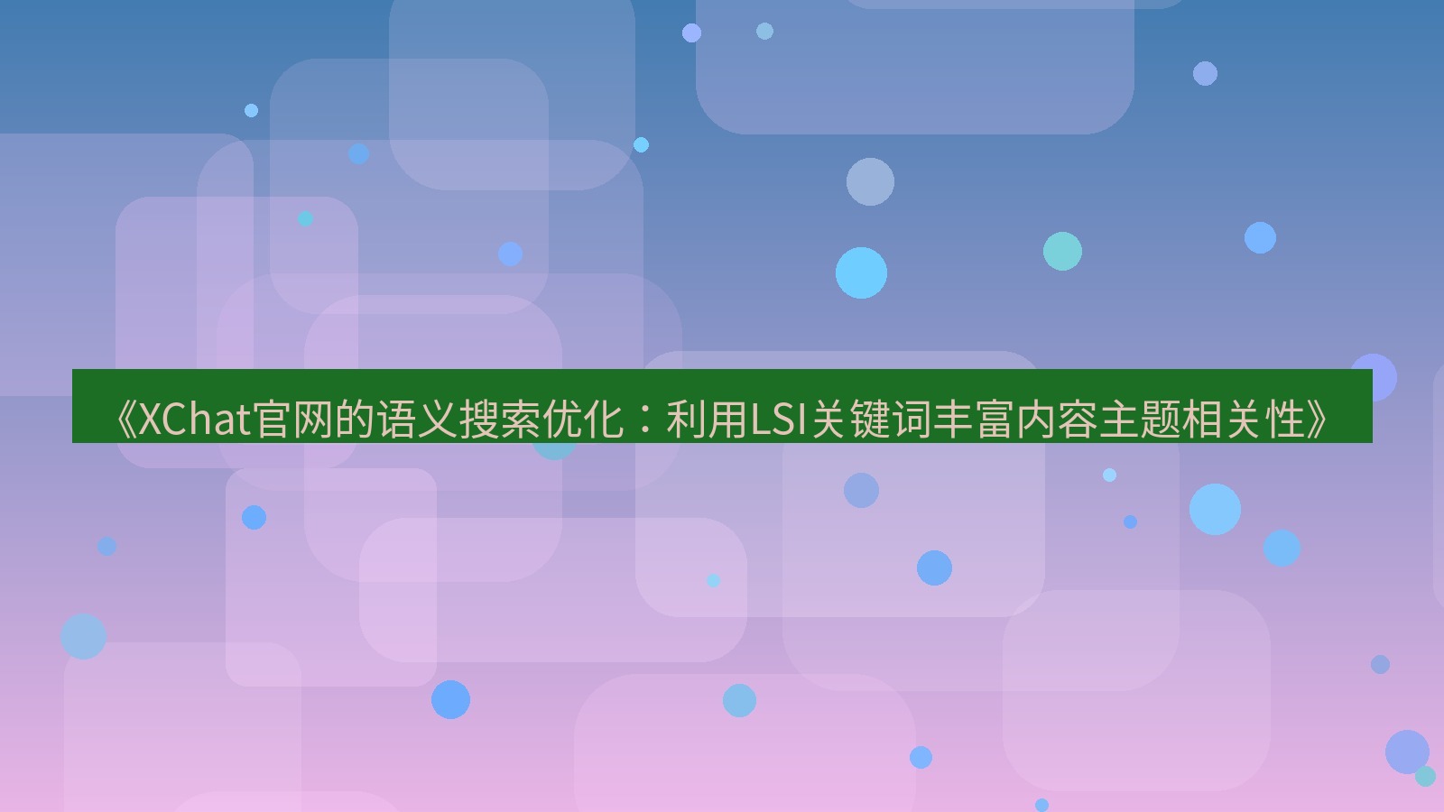 xchat官网 《XChat官网的语义搜索优化：利用LSI关键词丰富内容主题相关性》