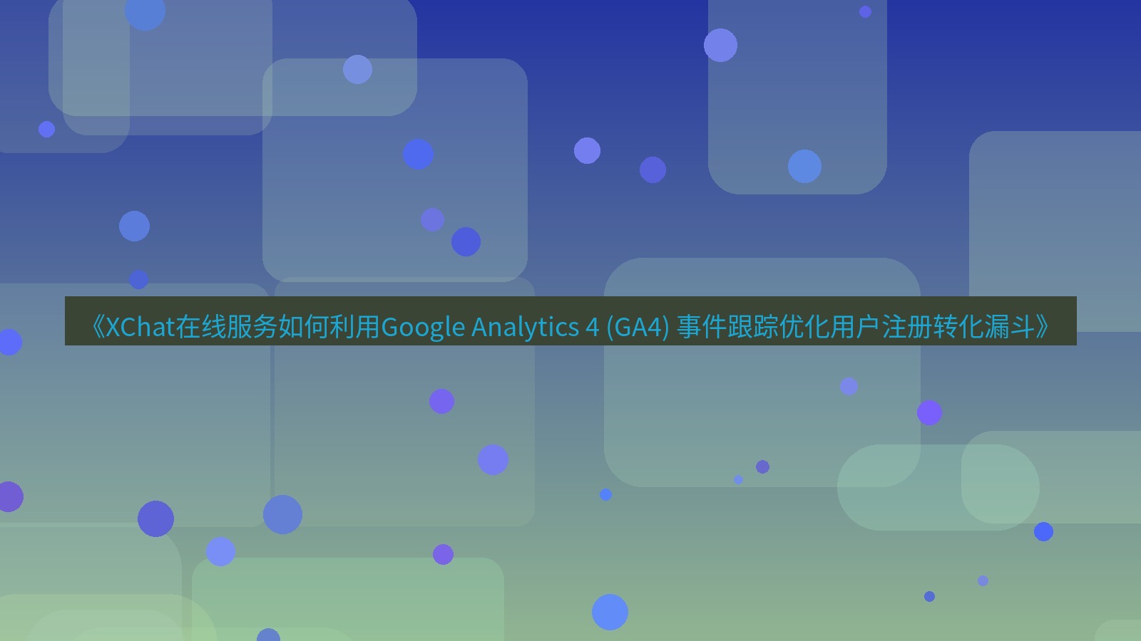xchat官网 《XChat在线服务如何利用Google Analytics 4 (GA4) 事件跟踪优化用户注册转化漏斗》