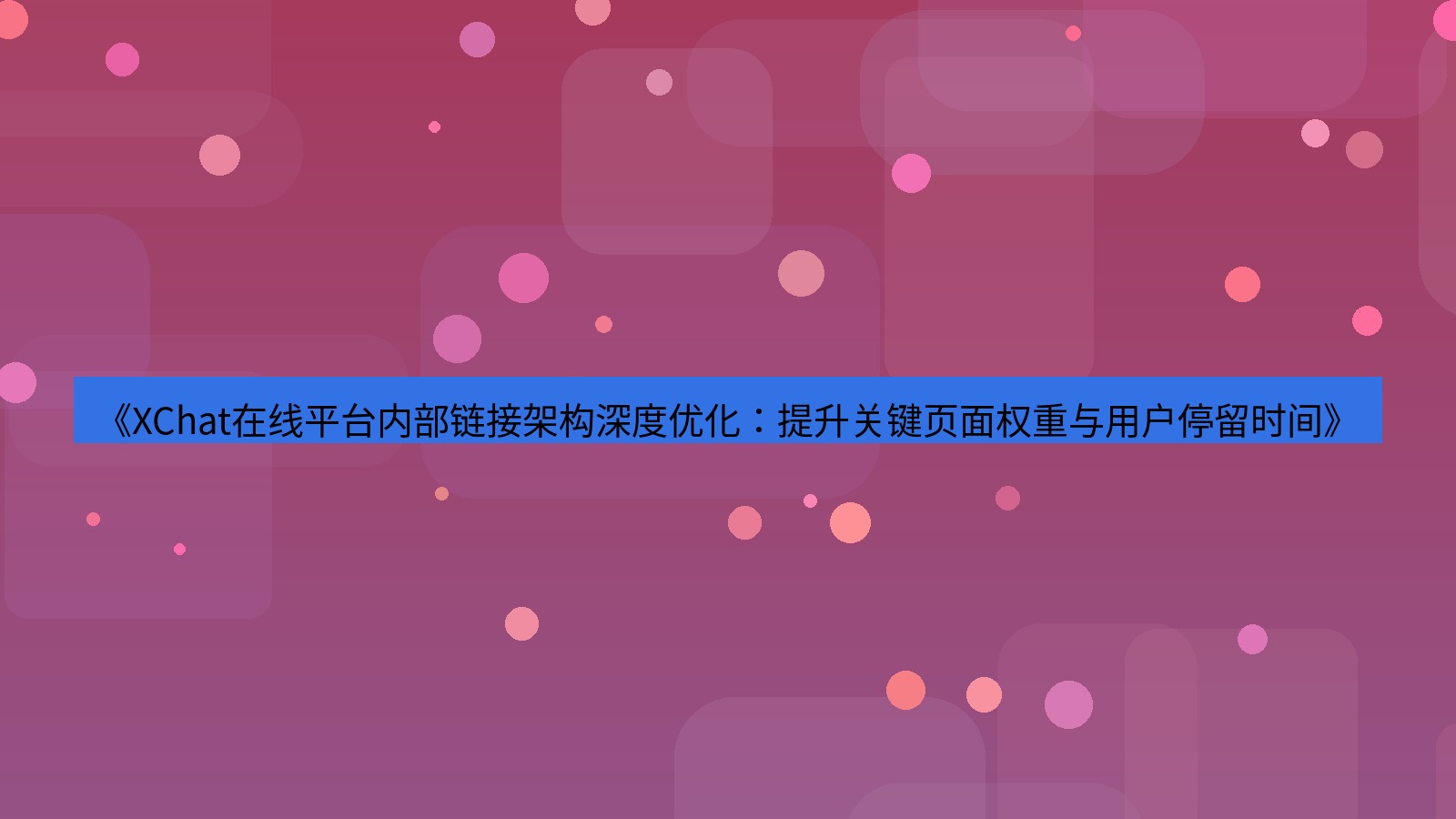 xchat官网 《XChat在线平台内部链接架构深度优化：提升关键页面权重与用户停留时间》
