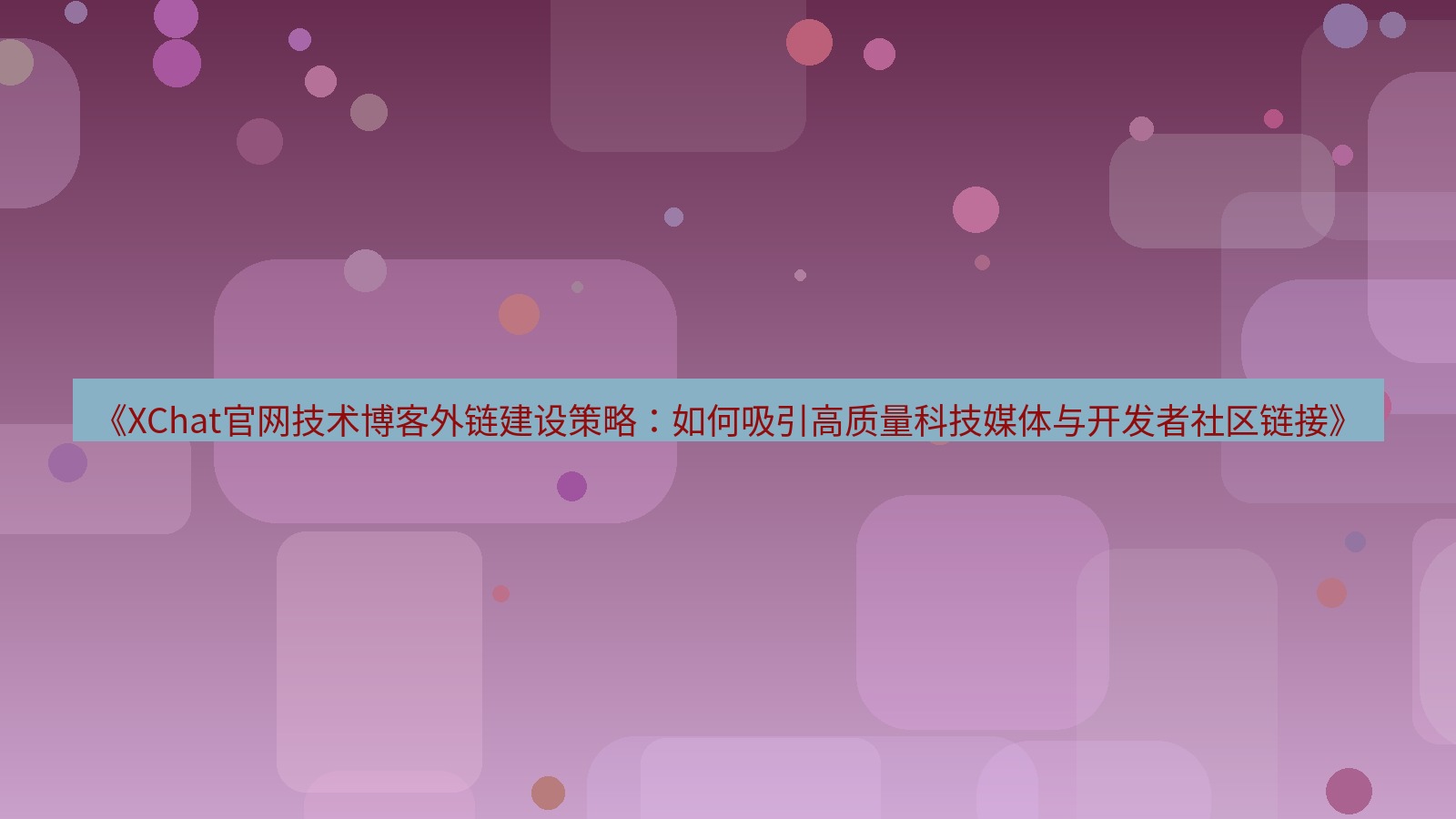 xchat官网 《XChat官网技术博客外链建设策略：如何吸引高质量科技媒体与开发者社区链接》