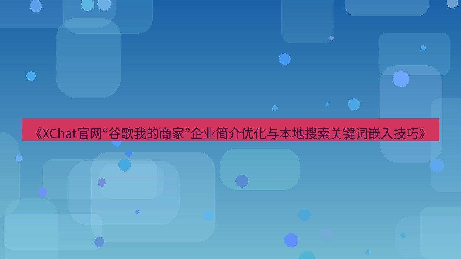 xchat官网 《XChat官网“谷歌我的商家”企业简介优化与本地搜索关键词嵌入技巧》