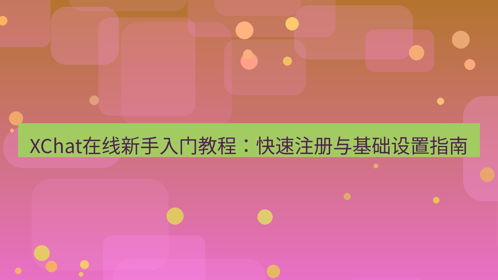 xchat在线 XChat在线新手入门教程：快速注册与基础设置指南