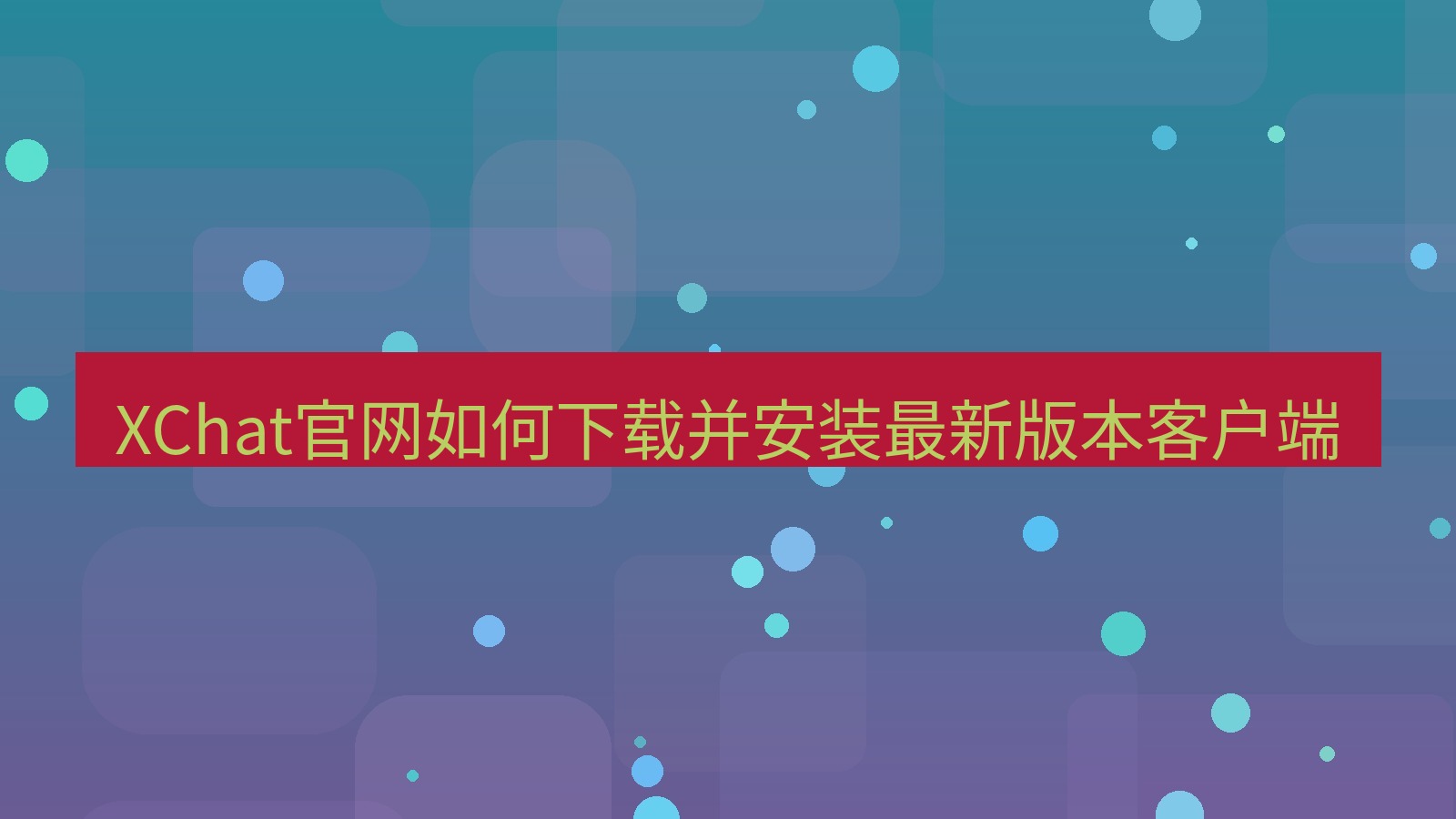 xchat在线 XChat官网如何下载并安装最新版本客户端