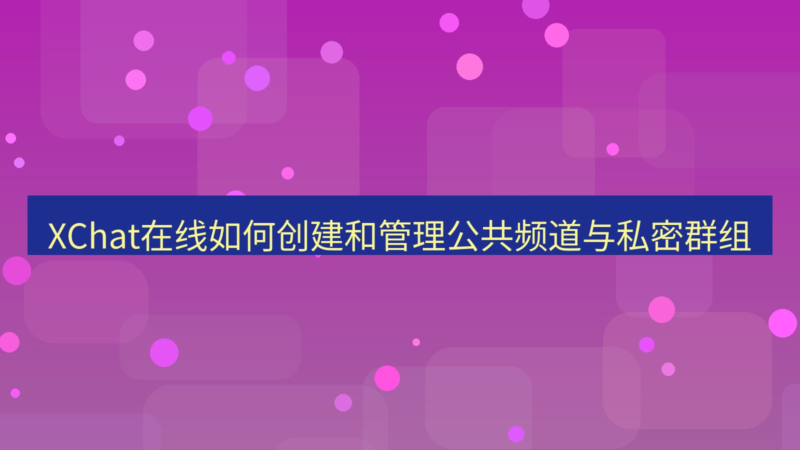xchat在线 XChat在线如何创建和管理公共频道与私密群组