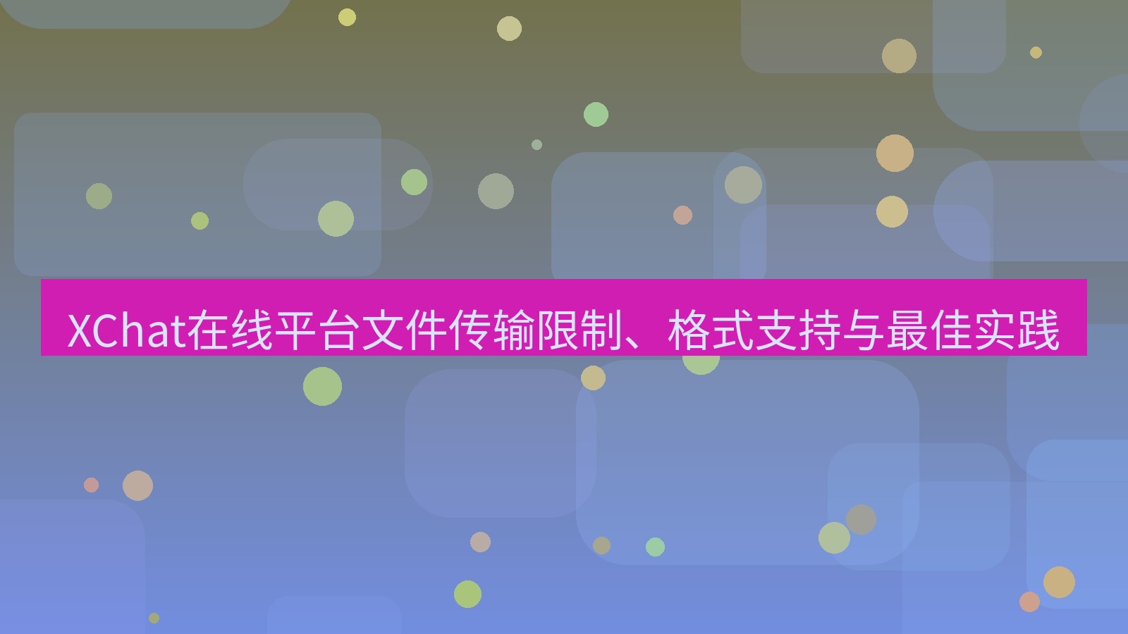xchat官网 XChat在线平台文件传输限制、格式支持与最佳实践