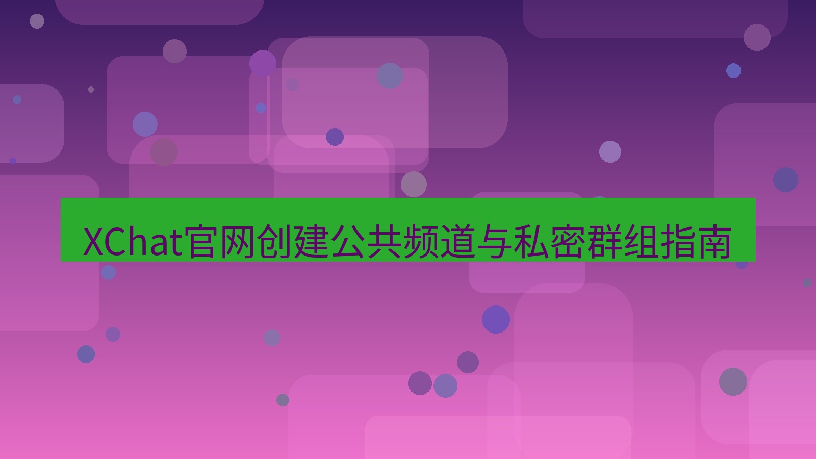 xchat在线 XChat官网创建公共频道与私密群组指南