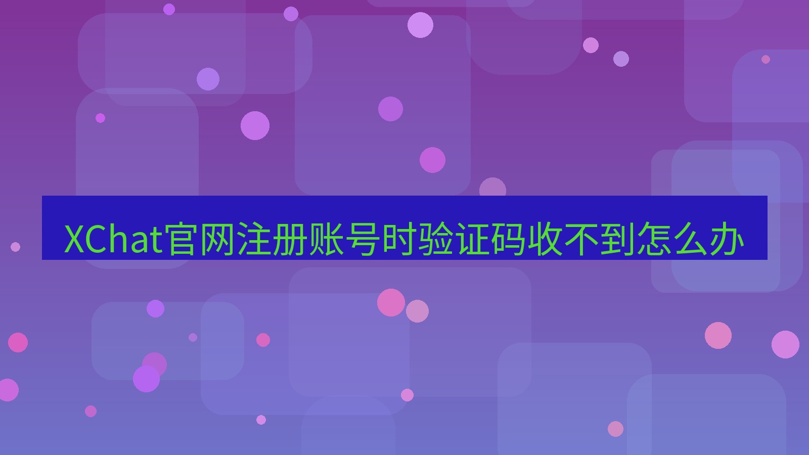 xchat在线 XChat官网注册账号时验证码收不到怎么办