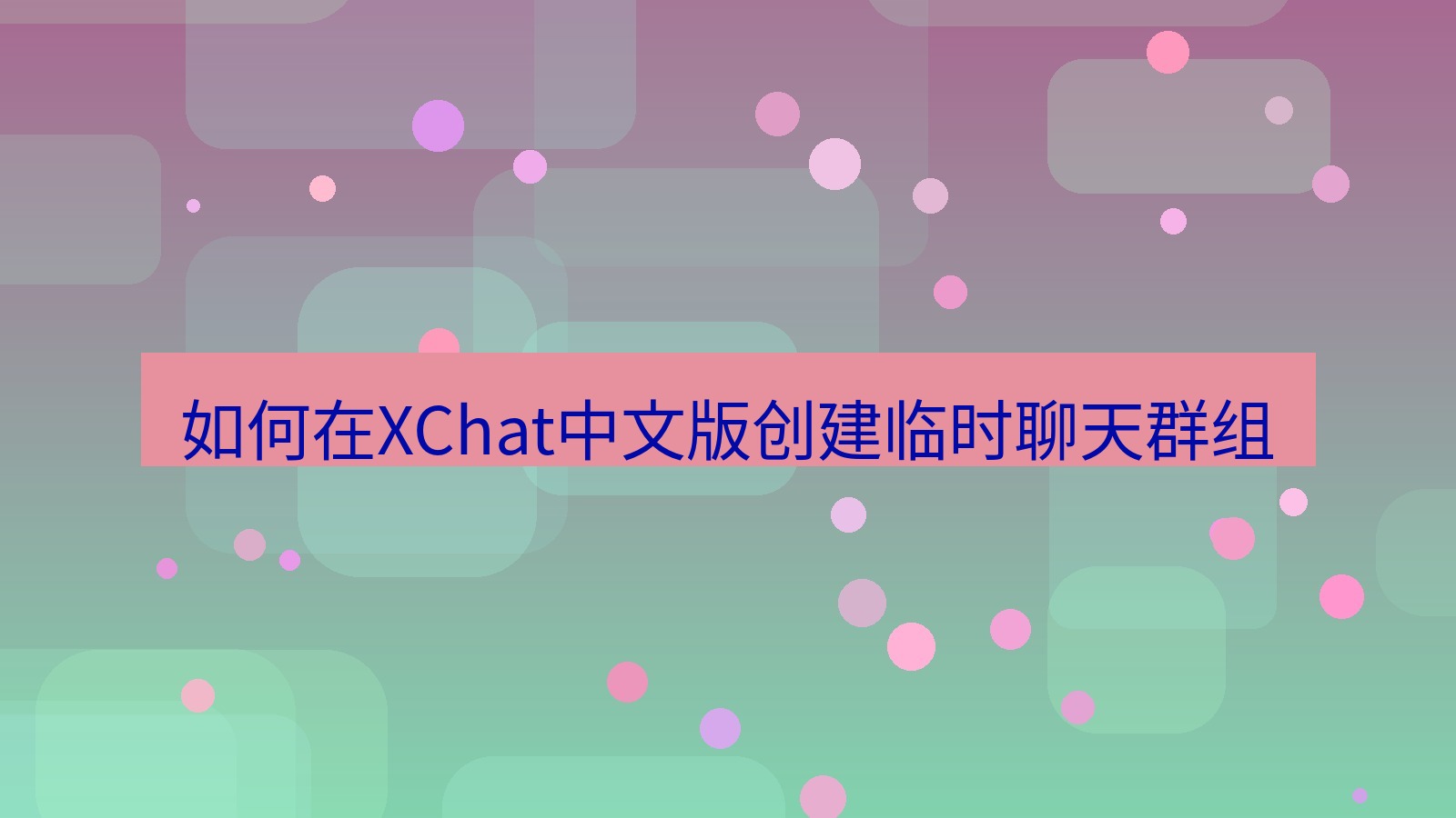 xchat在线 如何在XChat中文版创建临时聊天群组