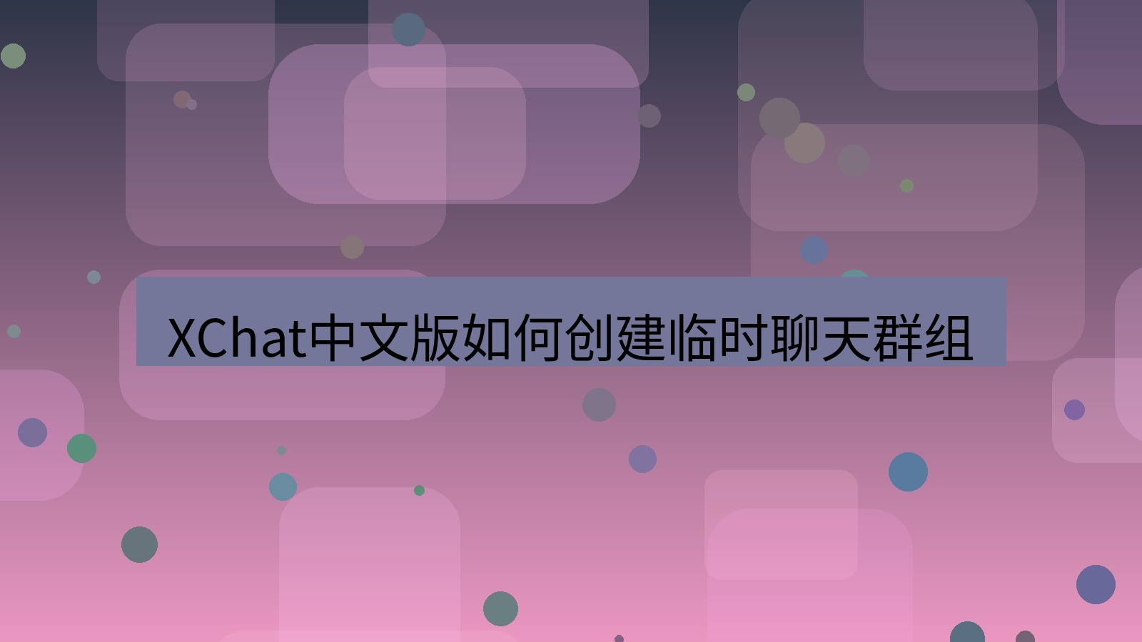 xchat在线 XChat中文版如何创建临时聊天群组