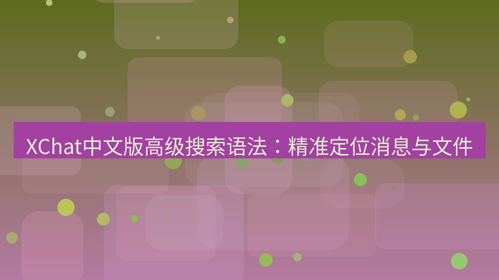 xchat官网 XChat中文版高级搜索语法：精准定位消息与文件