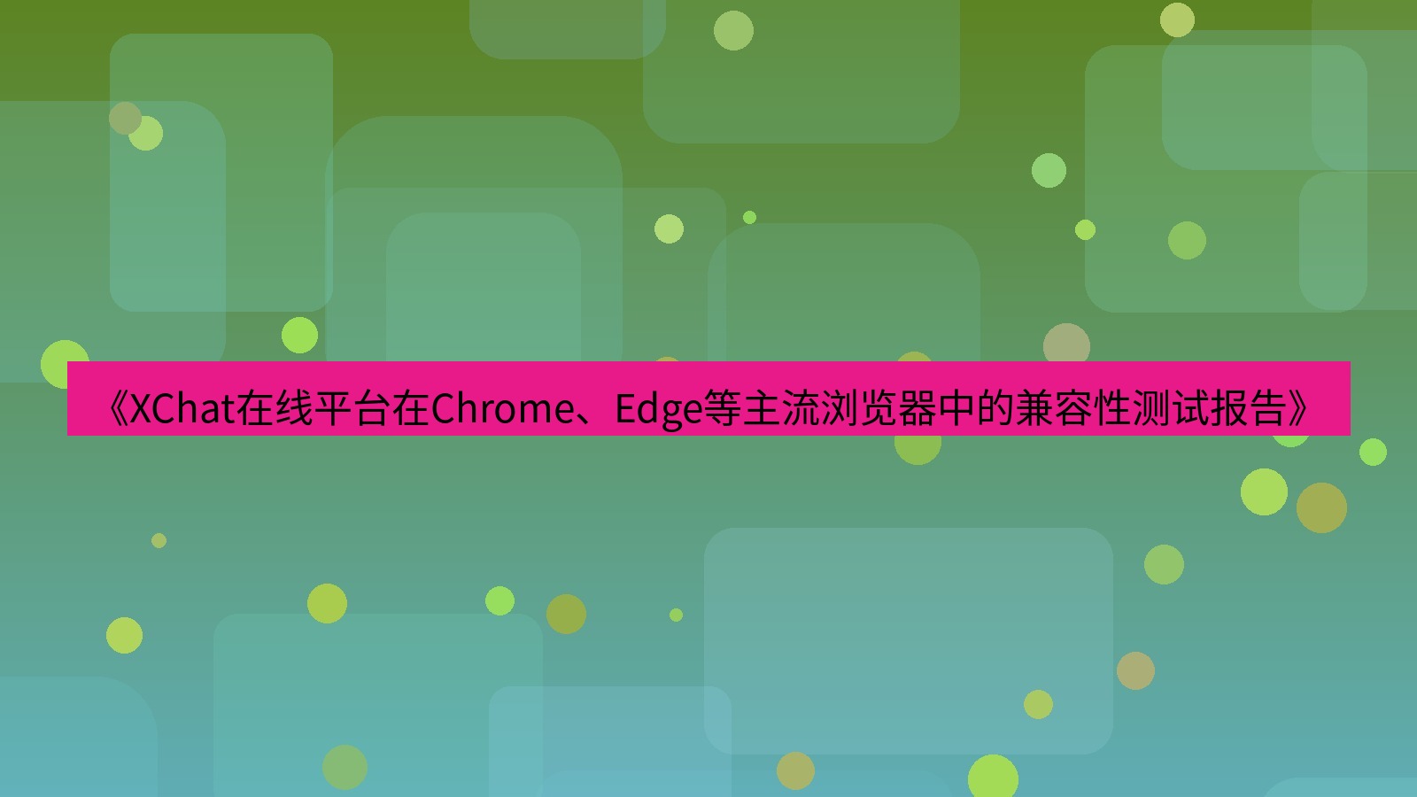 xchat官网 《XChat在线平台在Chrome、Edge等主流浏览器中的兼容性测试报告》