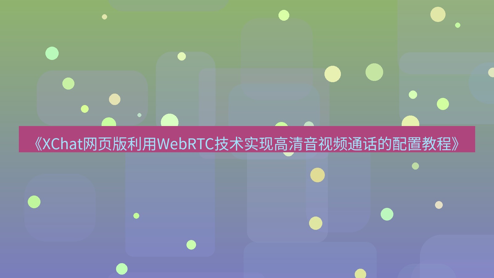 xchat官网 《XChat网页版利用WebRTC技术实现高清音视频通话的配置教程》