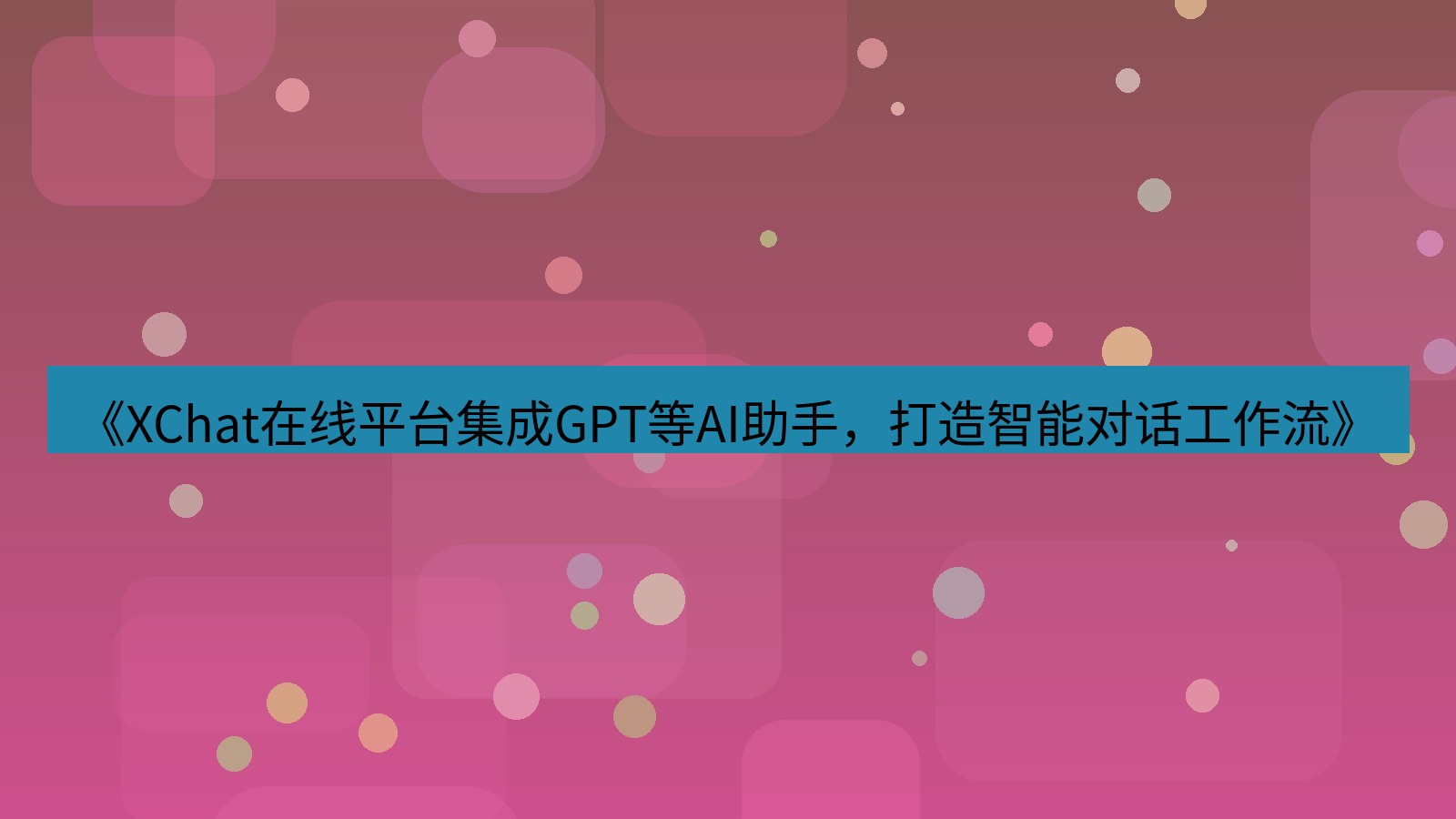 xchat官网 《XChat在线平台集成GPT等AI助手，打造智能对话工作流》