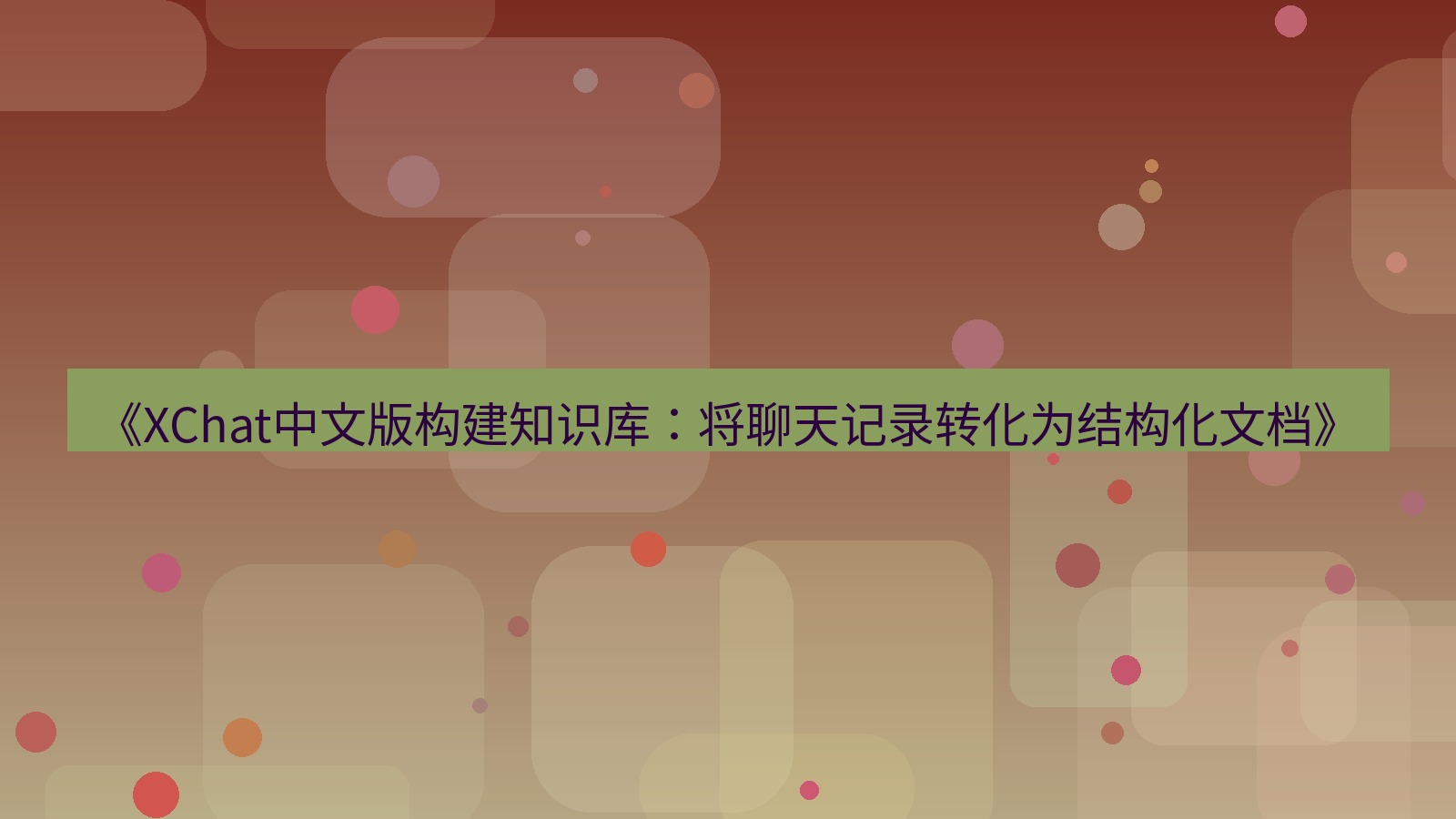 xchat官网 《XChat中文版构建知识库：将聊天记录转化为结构化文档》