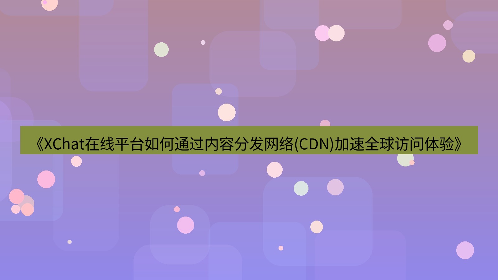 xchat官网 《XChat在线平台如何通过内容分发网络(CDN)加速全球访问体验》