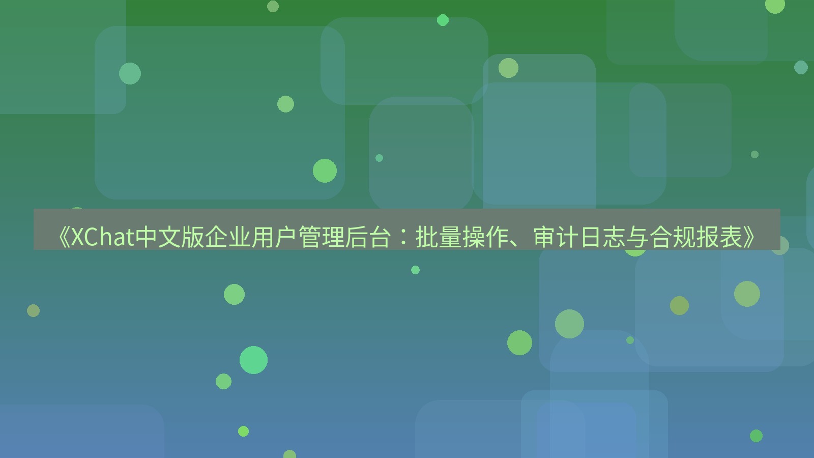 xchat官网 《XChat中文版企业用户管理后台：批量操作、审计日志与合规报表》