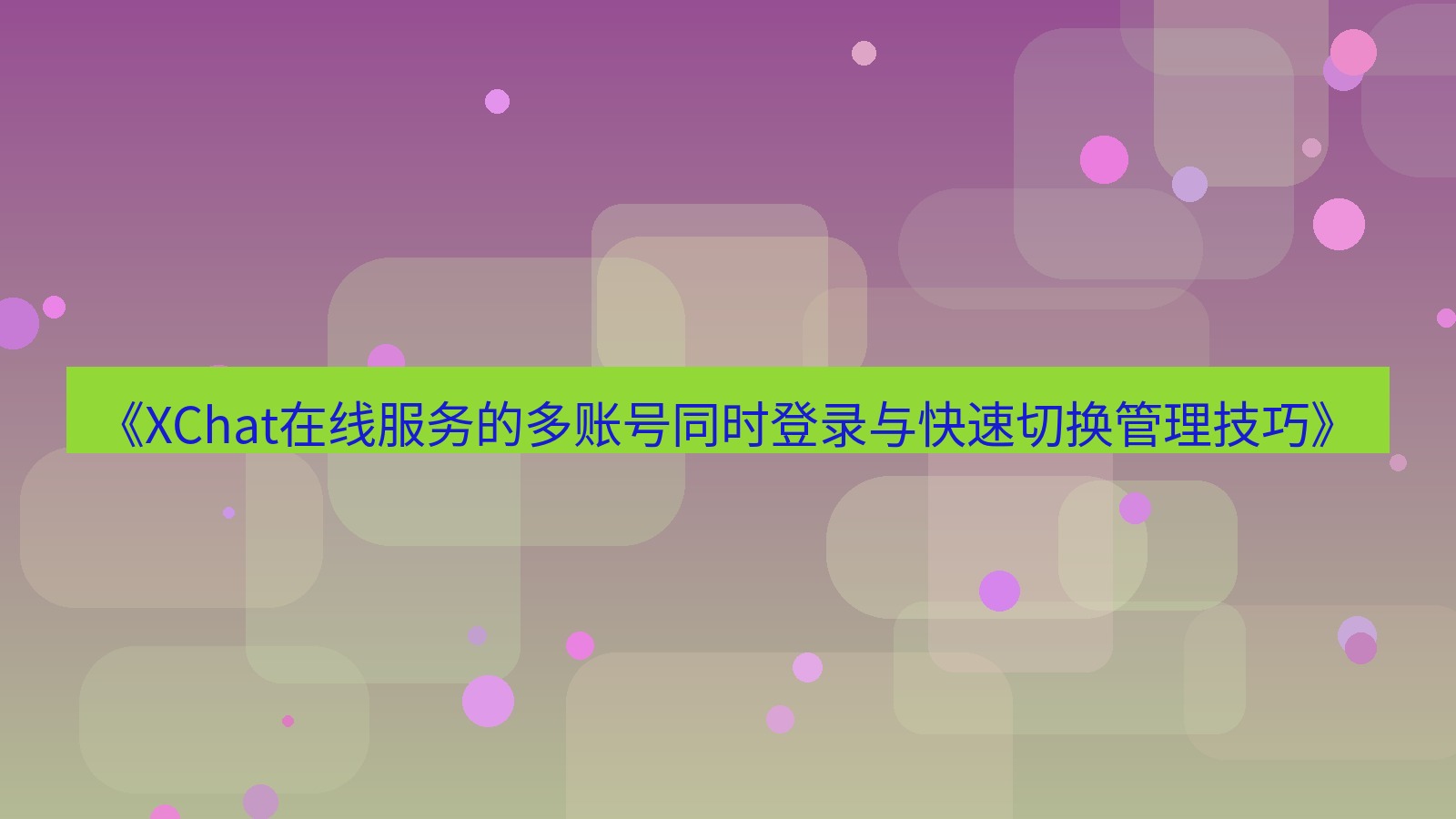 xchat官网 《XChat在线服务的多账号同时登录与快速切换管理技巧》